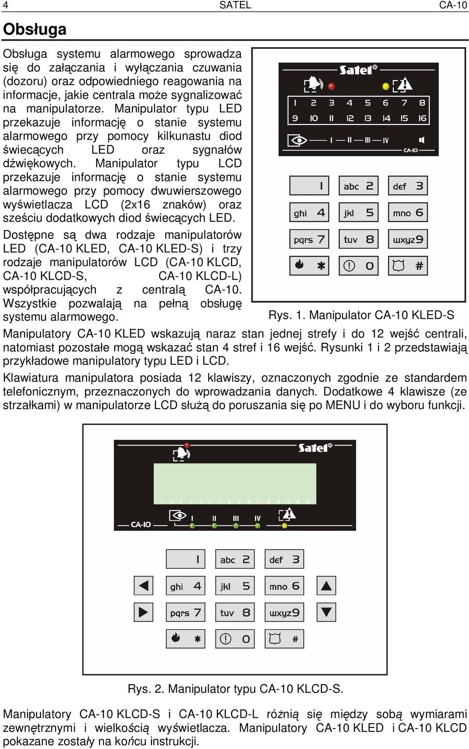 Manipulator typu LCD przekazuje informacj o stanie systemu alarmowego przy pomocy dwuwierszowego wy wietlacza LCD (2x16 znaków) oraz sze ciu dodatkowych diod wiec cych LED.