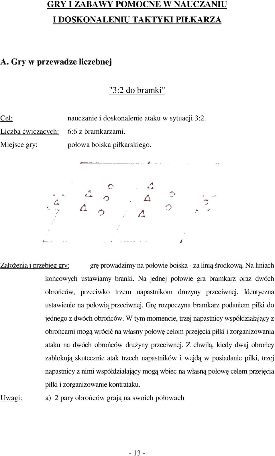 Na jednej połowie gra bramkarz oraz dwóch obrońców, przeciwko trzem napastnikom drużyny przeciwnej. Identyczna ustawienie na połowią przeciwnej.