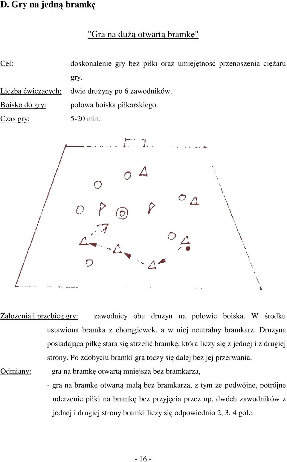 Drużyna posiadająca piłkę stara się strzelić bramkę, która liczy się z jednej i z drugiej strony. Po zdobyciu bramki gra toczy się dalej bez jej przerwania.