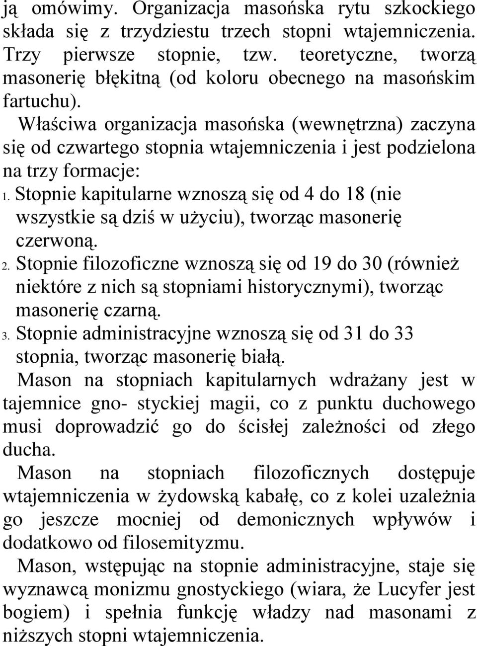 Właściwa organizacja masońska (wewnętrzna) zaczyna się od czwartego stopnia wtajemniczenia i jest podzielona na trzy formacje: 1.