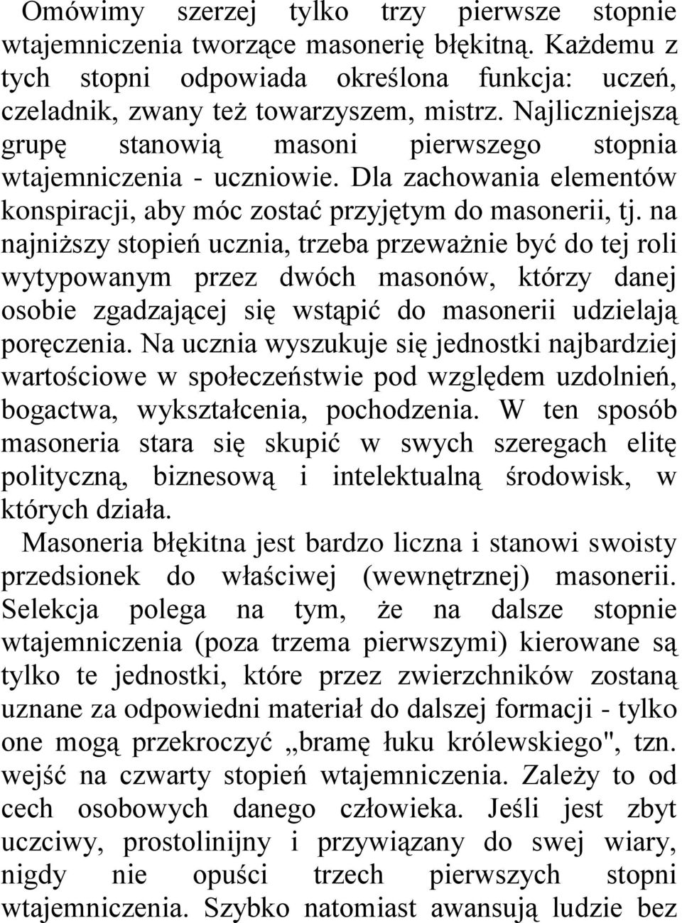 na najniższy stopień ucznia, trzeba przeważnie być do tej roli wytypowanym przez dwóch masonów, którzy danej osobie zgadzającej się wstąpić do masonerii udzielają poręczenia.