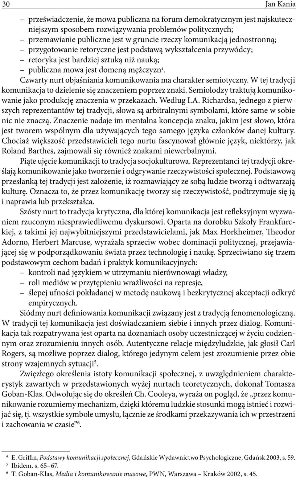 Czwarty nurt objaśniania komunikowania ma charakter semiotyczny. W tej tradycji komunikacja to dzielenie się znaczeniem poprzez znaki.