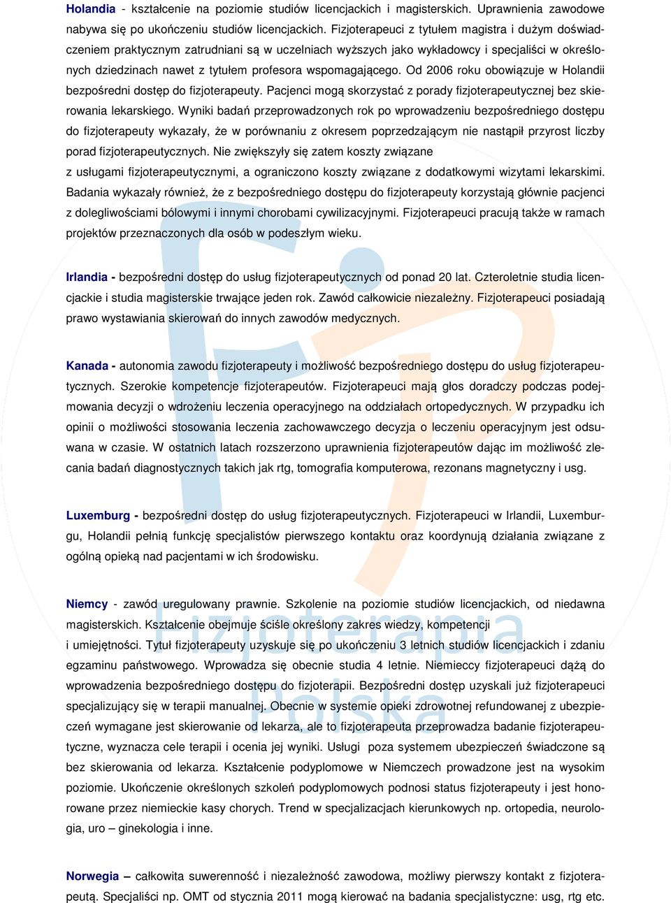 wspomagającego. Od 2006 roku obowiązuje w Holandii bezpośredni dostęp do fizjoterapeuty. Pacjenci mogą skorzystać z porady fizjoterapeutycznej bez skierowania lekarskiego.