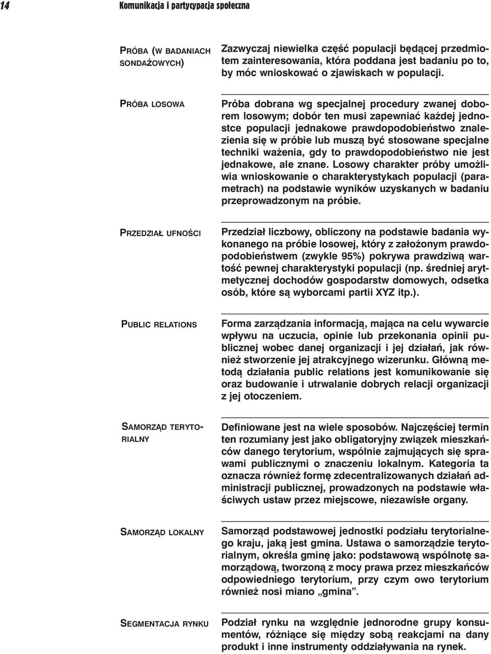 PRÓBA LOSOWA Próba dobrana wg specjalnej procedury zwanej doborem losowym; dobór ten musi zapewniać każdej jednostce populacji jednakowe prawdopodobieństwo znalezienia się w próbie lub muszą być