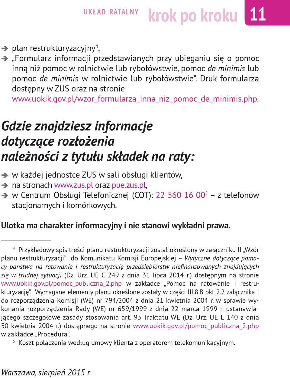 Gdzie znajdziesz informacje dotyczące rozłożenia należności z tytułu składek na raty: w każdej jednostce ZUS w sali obsługi klientów, na stronach www.zus.