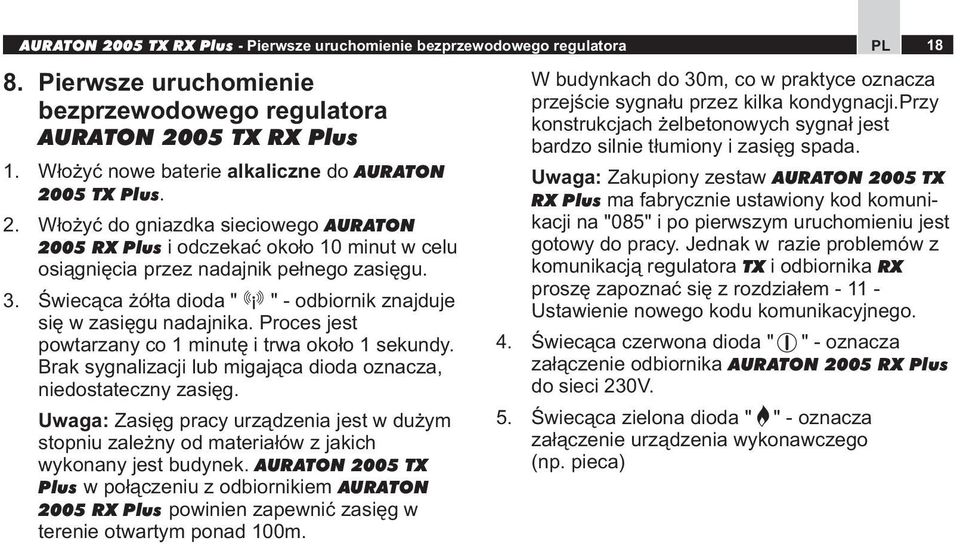 Świecąca żółta dioda " " - odbiornik znajduje się w zasięgu nadajnika. Proces jest powtarzany co 1 minutę i trwa około 1 sekundy. Brak sygnalizacji lub migająca dioda oznacza, niedostateczny zasięg.