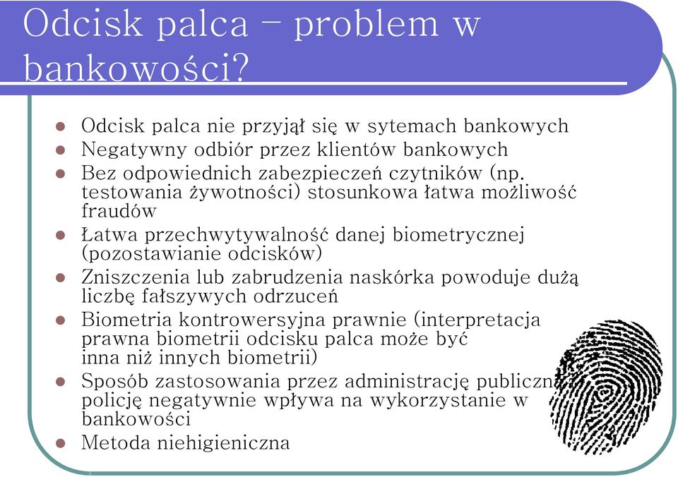 testowania żywotności) stosunkowa łatwa możliwość fraudów Łatwa przechwytywalność danej biometrycznej (pozostawianie odcisków) Zniszczenia lub zabrudzenia