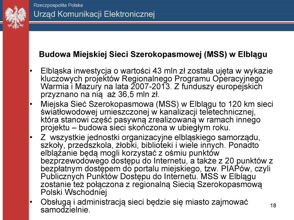 Miejska Sieć Szerokopasmowa (MSS) w Elblągu to 120 km sieci światłowodowej umieszczonej w kanalizacji teletechnicznej, która stanowi część pasywną zrealizowaną w ramach innego projektu budowa sieci