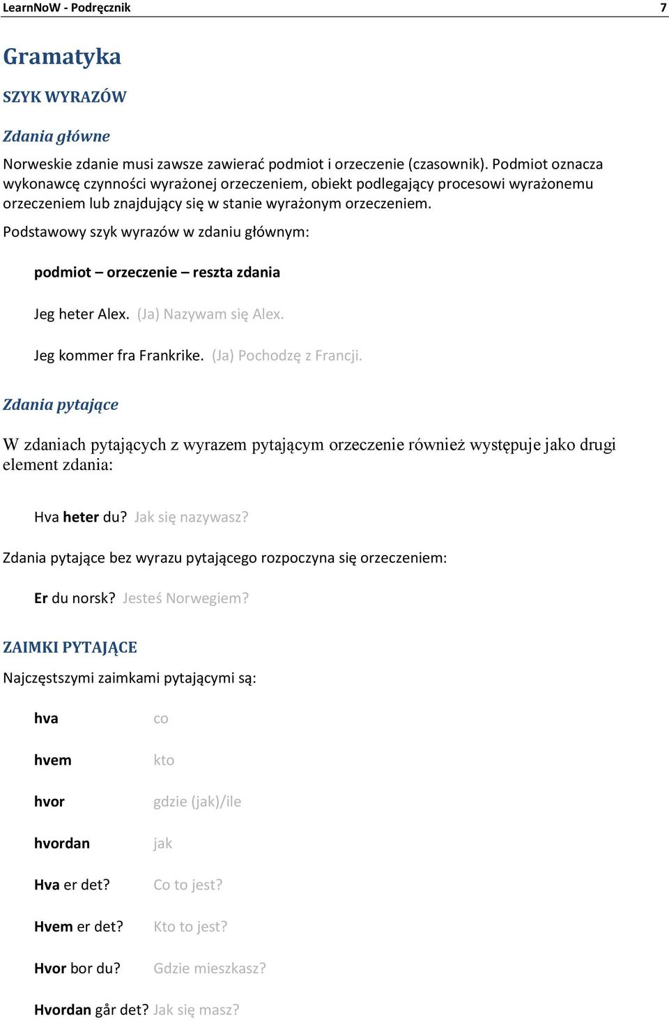 Podstawowy szyk wyrazów w zdaniu głównym: podmiot orzeczenie reszta zdania Jeg heter Alex. (Ja) Nazywam się Alex. Jeg kommer fra Frankrike. (Ja) Pochodzę z Francji.