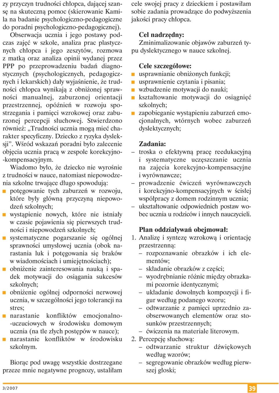 diagnostycznych (psychologicznych, pedagogicznych i lekarskich) dały wyjaśnienie, że trudności chłopca wynikają z obniżonej sprawności manualnej, zaburzonej orientacji przestrzennej, opóźnień w