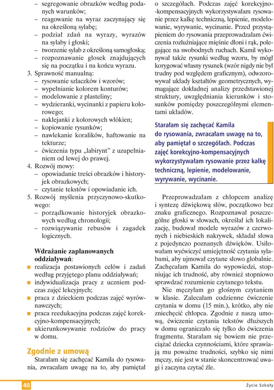 Sprawność manualną: rysowanie szlaczków i wzorów; wypełnianie kolorem konturów; modelowanie z plasteliny; wydzieranki, wycinanki z papieru kolorowego; naklejanki z kolorowych włókien; kopiowanie