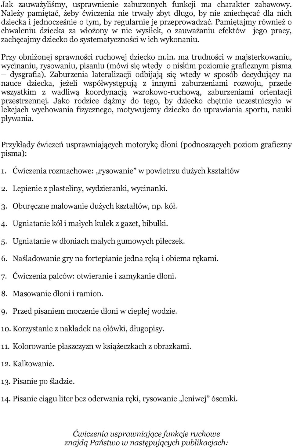 Pamiętajmy również o chwaleniu dziecka za włożony w nie wysiłek, o zauważaniu efektów jego pracy, zachęcajmy dziecko do systematyczności w ich wykonaniu. Przy obniżonej sprawności ruchowej dziecko m.