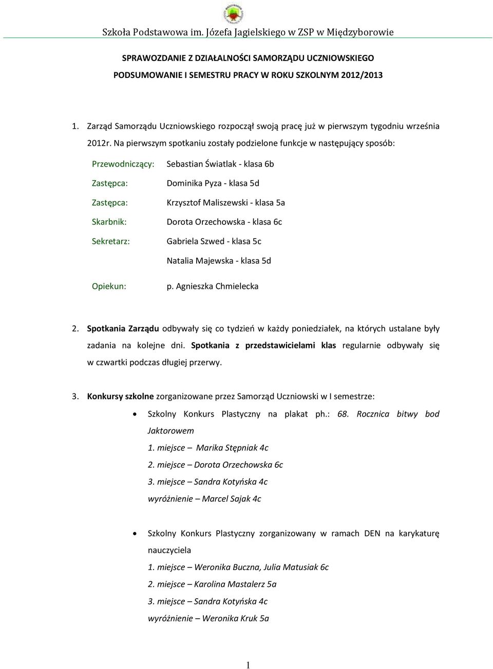 Na pierwszym spotkaniu zostały podzielone funkcje w następujący sposób: Przewodniczący: Zastępca: Zastępca: Skarbnik: Sekretarz: Sebastian Światlak - klasa 6b Dominika Pyza - klasa 5d Krzysztof