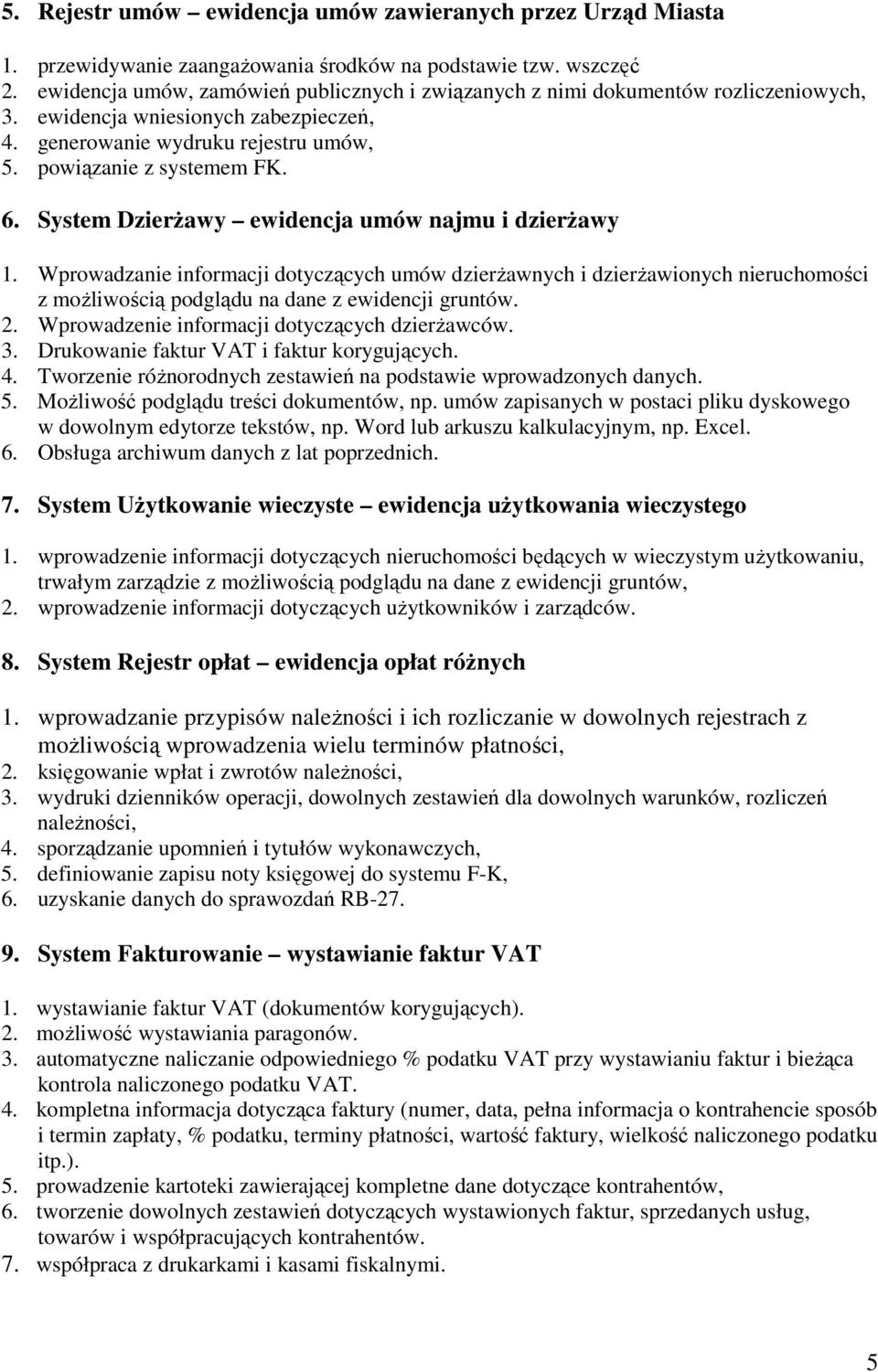 System Dzierżawy ewidencja umów najmu i dzierżawy 1. Wprowadzanie informacji dotyczących umów dzierżawnych i dzierżawionych nieruchomości z możliwością podglądu na dane z ewidencji gruntów. 2.