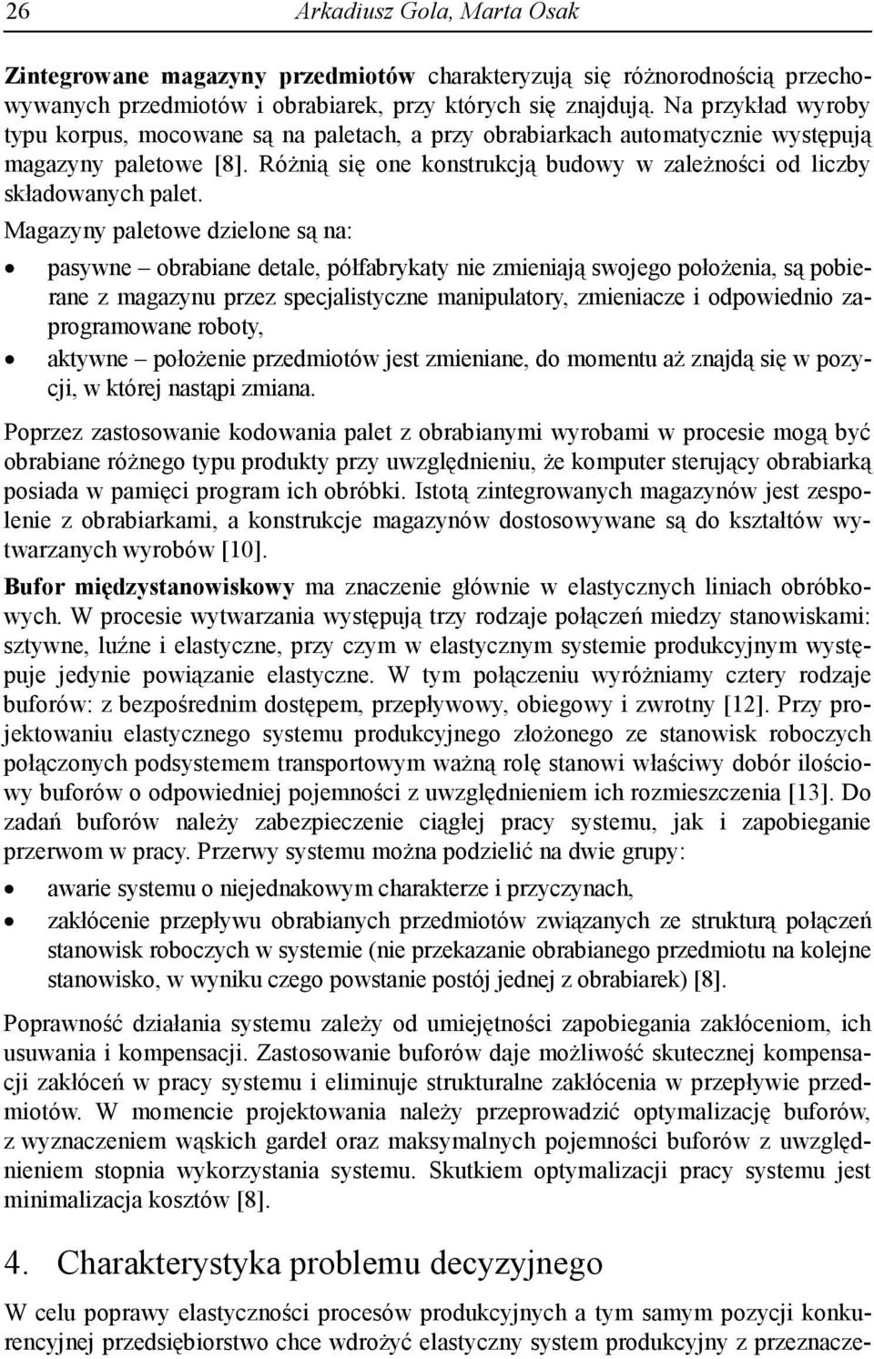 Magazyny paletowe dzielone są na: pasywne obrabiane detale, półfabrykaty nie zmieniają swojego położenia, są pobierane z magazynu przez specjalistyczne manipulatory, zmieniacze i odpowiednio