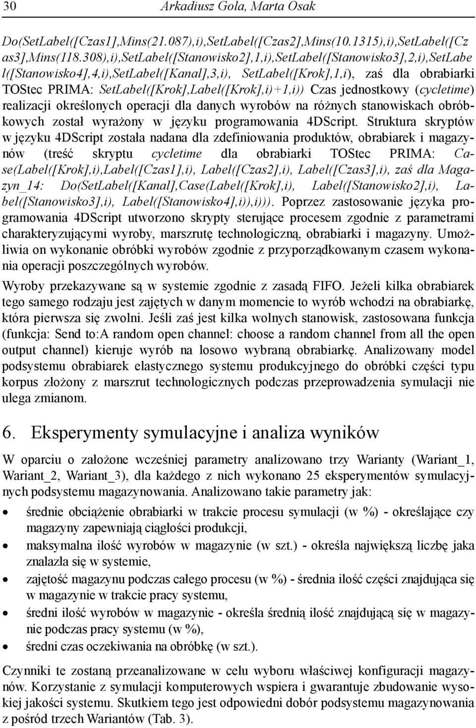 SetLabel([Krok],Label([Krok],i)+1,i)) Czas jednostkowy (cycletime) realizacji określonych operacji dla danych wyrobów na różnych stanowiskach obróbkowych został wyrażony w języku programowania