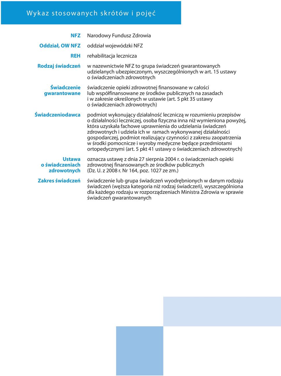 15 ustawy o świadczeniach zdrowotnych świadczenie opieki zdrowotnej finansowane w całości lub współfinansowane ze środków publicznych na zasadach i w zakresie określonych w ustawie (art.