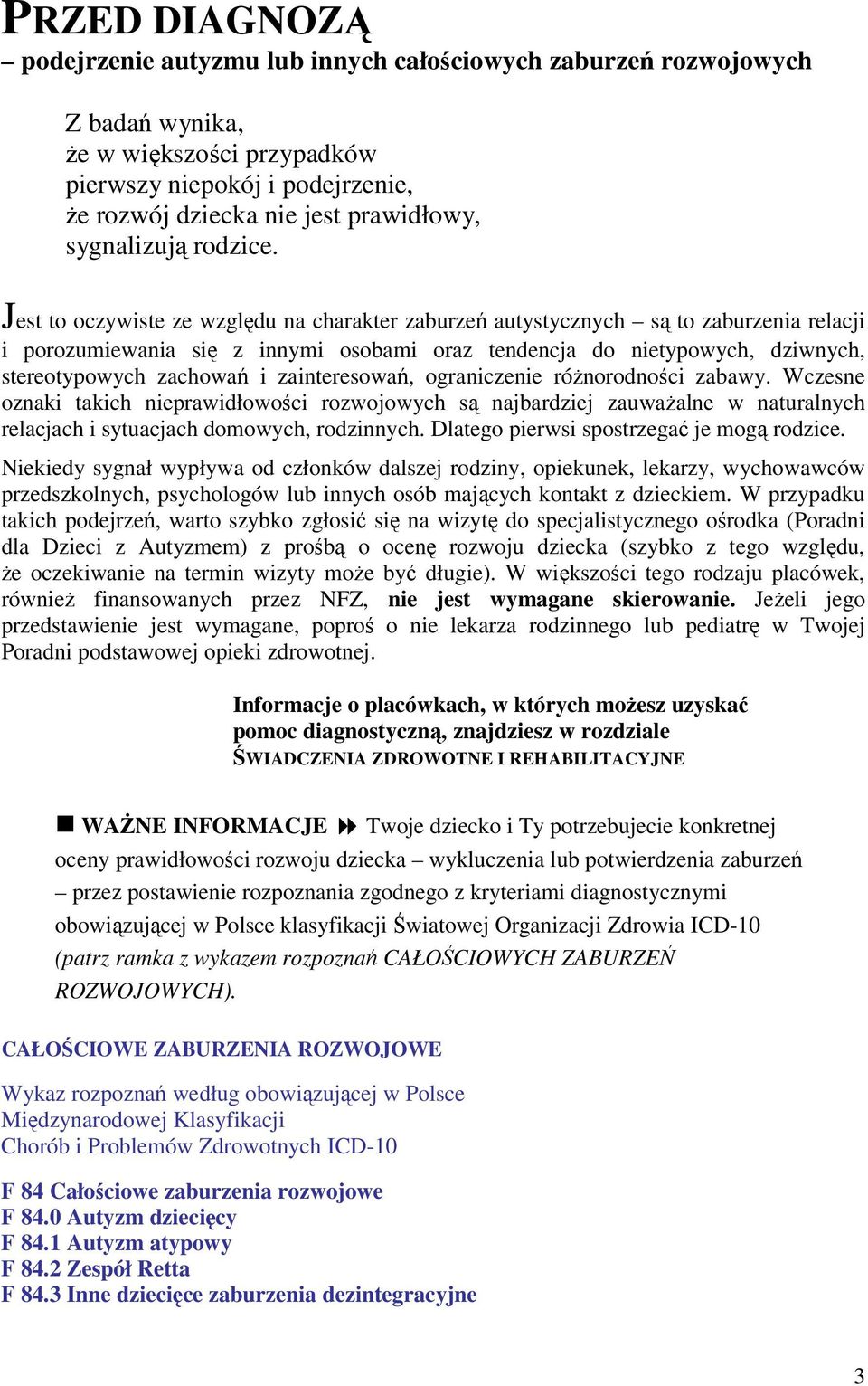 Jest to oczywiste ze względu na charakter zaburzeń autystycznych są to zaburzenia relacji i porozumiewania się z innymi osobami oraz tendencja do nietypowych, dziwnych, stereotypowych zachowań i