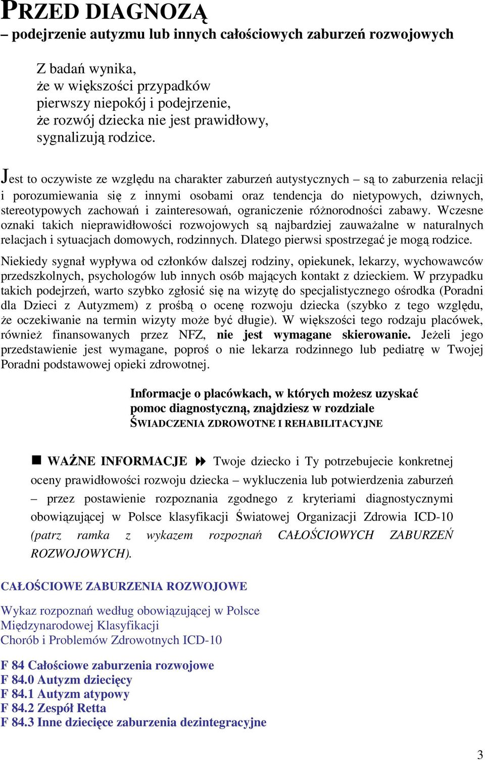 Jest to oczywiste ze względu na charakter zaburzeń autystycznych są to zaburzenia relacji i porozumiewania się z innymi osobami oraz tendencja do nietypowych, dziwnych, stereotypowych zachowań i