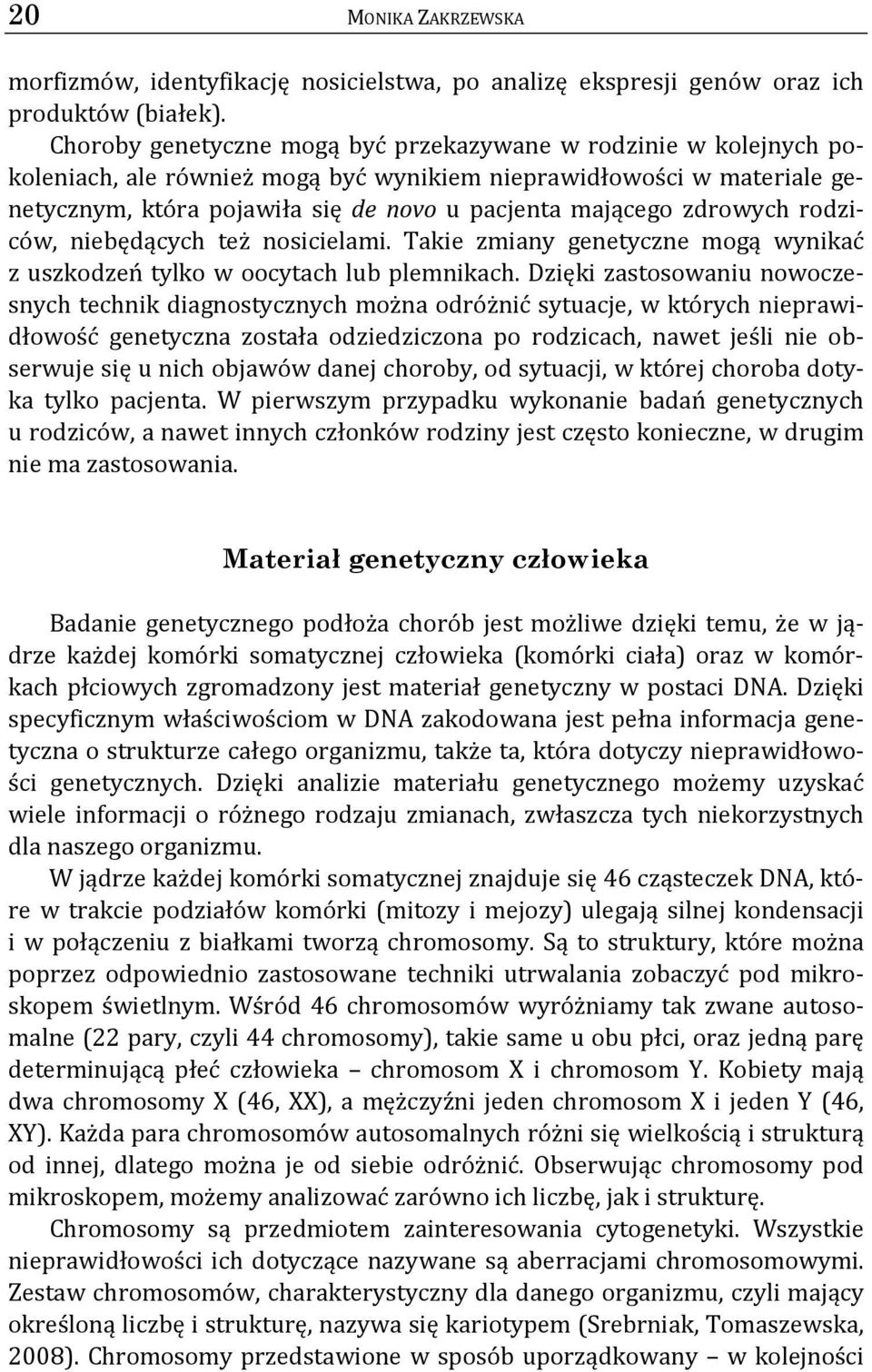 zdrowych rodziców, niebędących też nosicielami. Takie zmiany genetyczne mogą wynikać z uszkodzeń tylko w oocytach lub plemnikach.