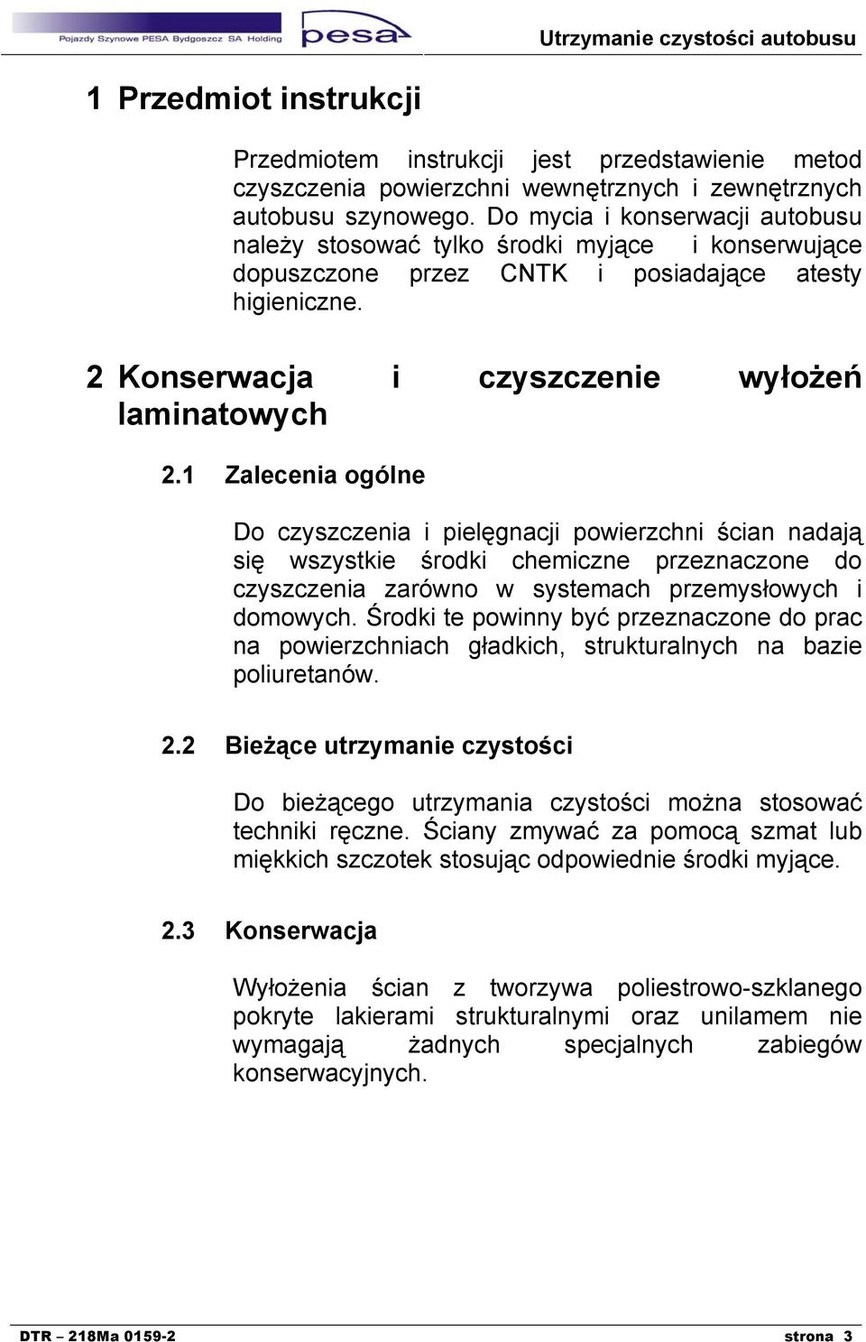 1 Zalecenia ogólne Do czyszczenia i pielęgnacji powierzchni ścian nadają się wszystkie środki chemiczne przeznaczone do czyszczenia zarówno w systemach przemysłowych i domowych.