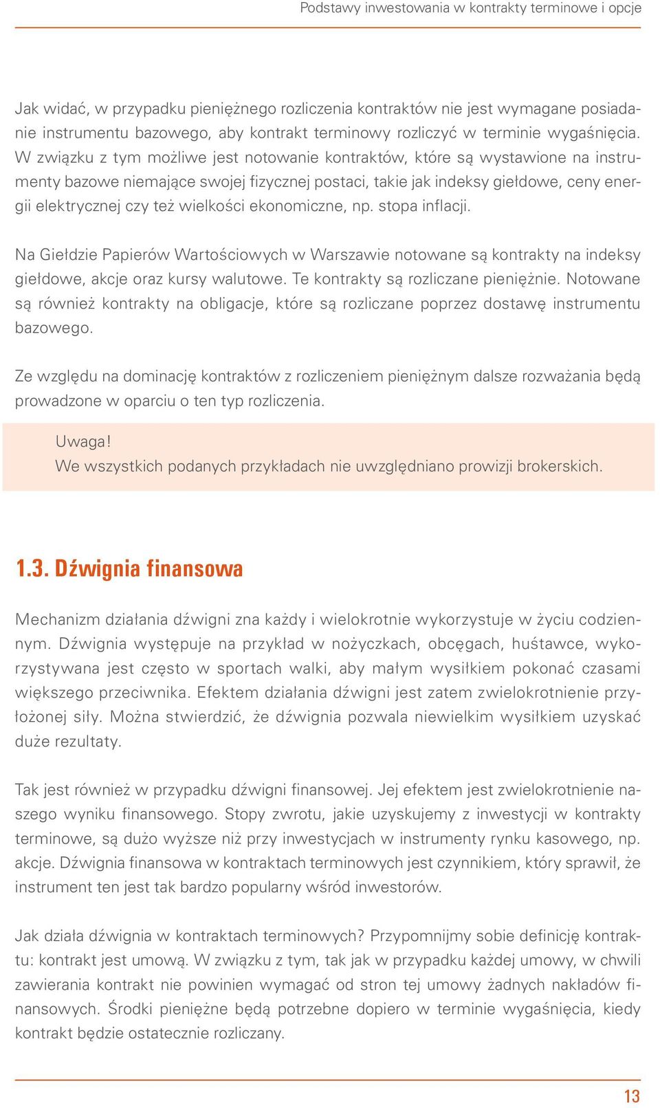 W związku z tym możliwe jest notowanie kontraktów, które są wystawione na instrumenty bazowe niemające swojej fizycznej postaci, takie jak indeksy giełdowe, ceny energii elektrycznej czy też