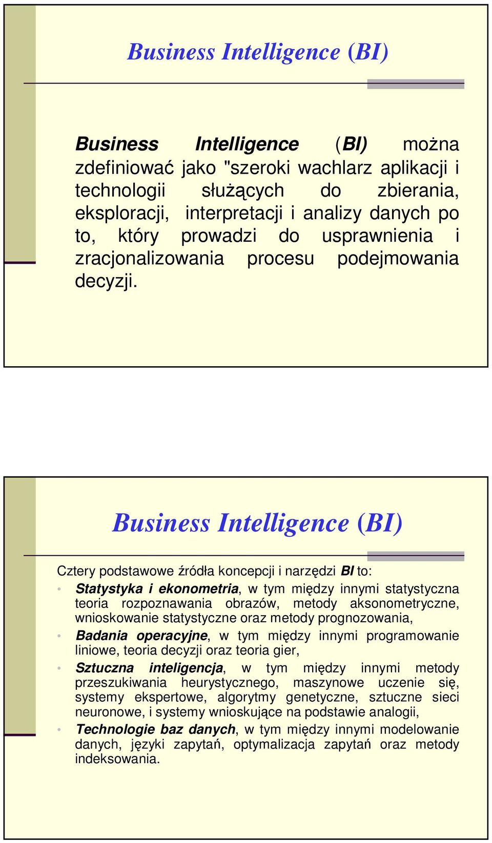 Business Intelligence (BI) Cztery podstawowe źródła koncepcji i narzędzi BI to: Statystyka i ekonometria, w tym między innymi statystyczna teoria rozpoznawania obrazów, metody aksonometryczne,