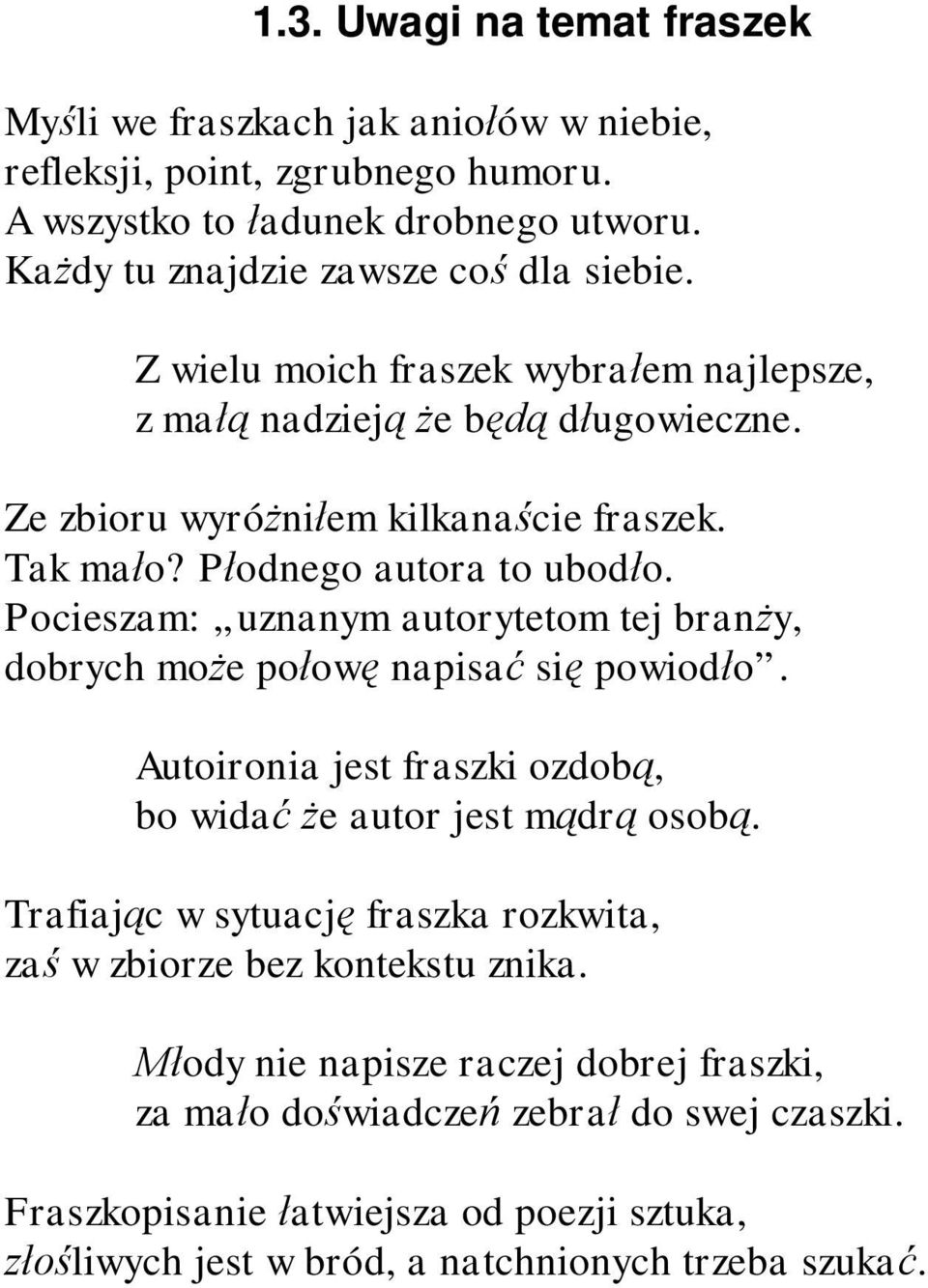 P odnego autora to ubod o. Pocieszam: uznanym autorytetom tej bran y, dobrych mo e po ow napisa si powiod o. Autoironia jest fraszki ozdob, bo wida e autor jest m dr osob.