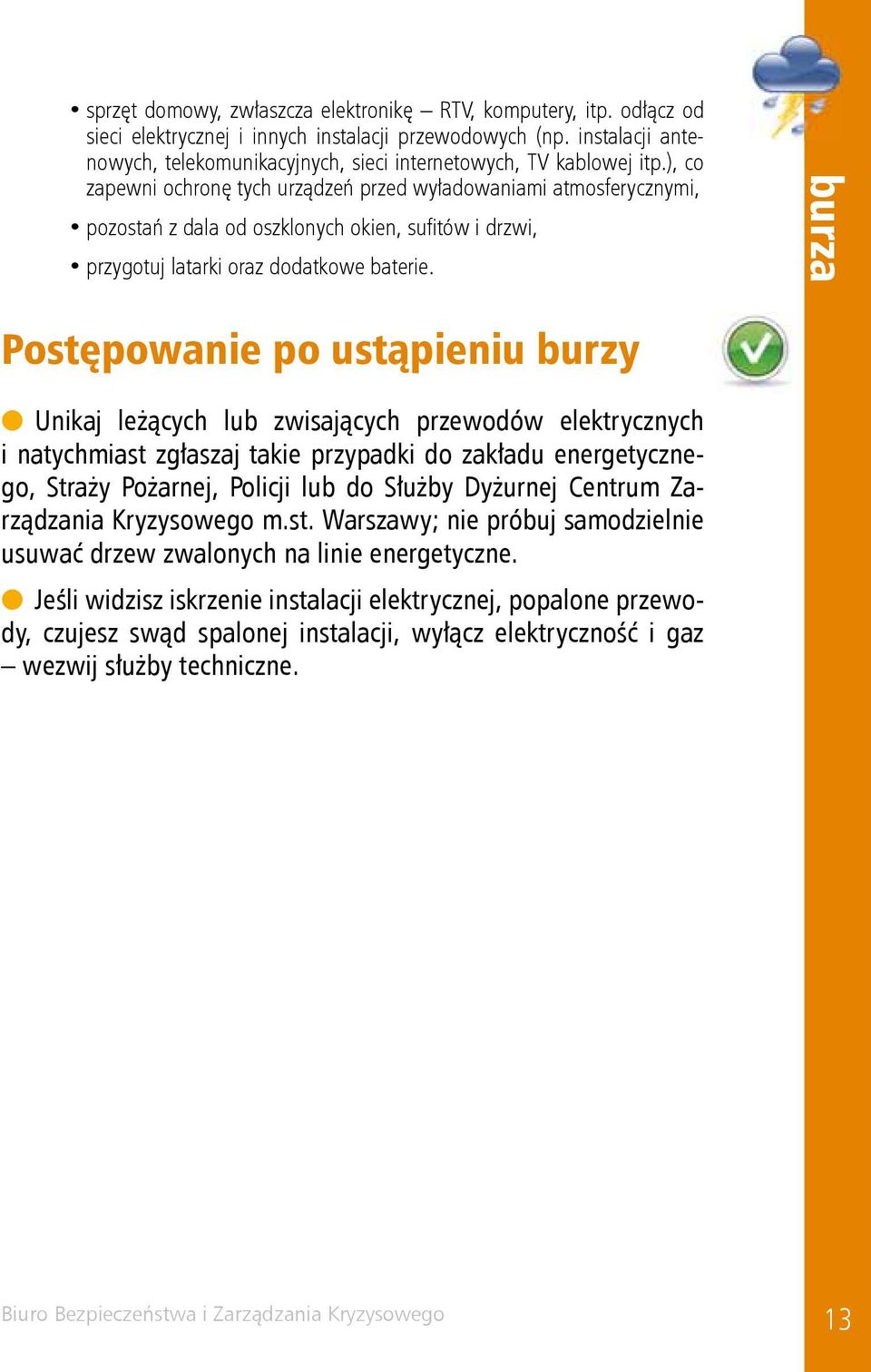 ), co zapewni ochronę tych urządzeń przed wyładowaniami atmosferycznymi, pozostań z dala od oszklonych okien, sufi tów i drzwi, przygotuj latarki oraz dodatkowe baterie.