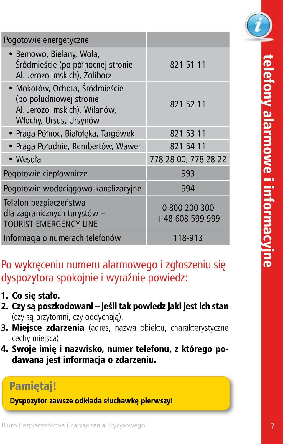 993 Pogotowie wodociągowo-kanalizacyjne 994 Telefon bezpieczeństwa dla zagranicznych turystów TOURIST EMERGENCY LINE 0 800 200 300 +48 608 599 999 Informacja o numerach telefonów 118-913 Po