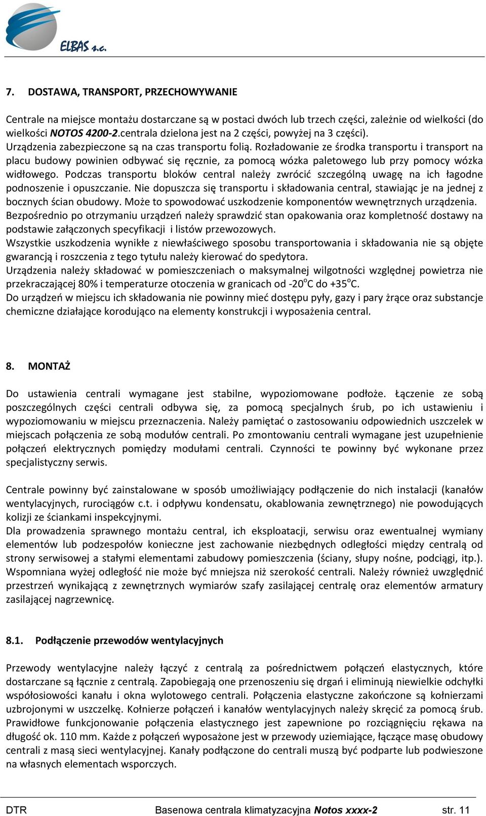 Rozładowanie ze środka transportu i transport na placu budowy powinien odbywad się ręcznie, za pomocą wózka paletowego lub przy pomocy wózka widłowego.