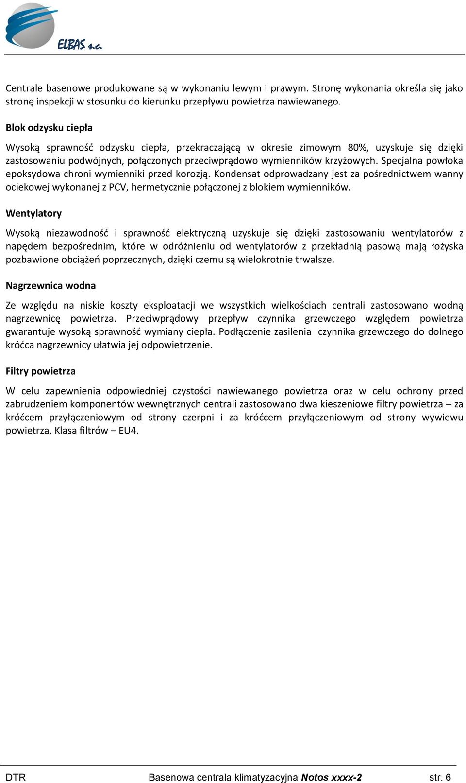 Specjalna powłoka epoksydowa chroni wymienniki przed korozją. Kondensat odprowadzany jest za pośrednictwem wanny ociekowej wykonanej z PCV, hermetycznie połączonej z blokiem wymienników.