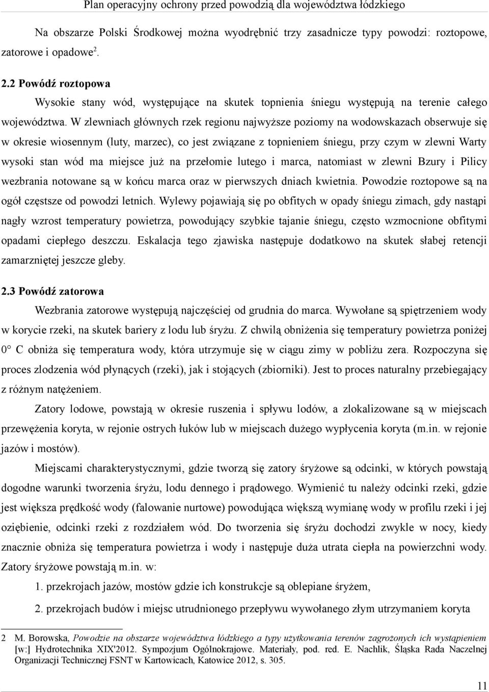 W zlewniach głównych rzek regionu najwyższe poziomy na wodowskazach obserwuje się w okresie wiosennym (luty, marzec), co jest związane z topnieniem śniegu, przy czym w zlewni Warty wysoki stan wód ma