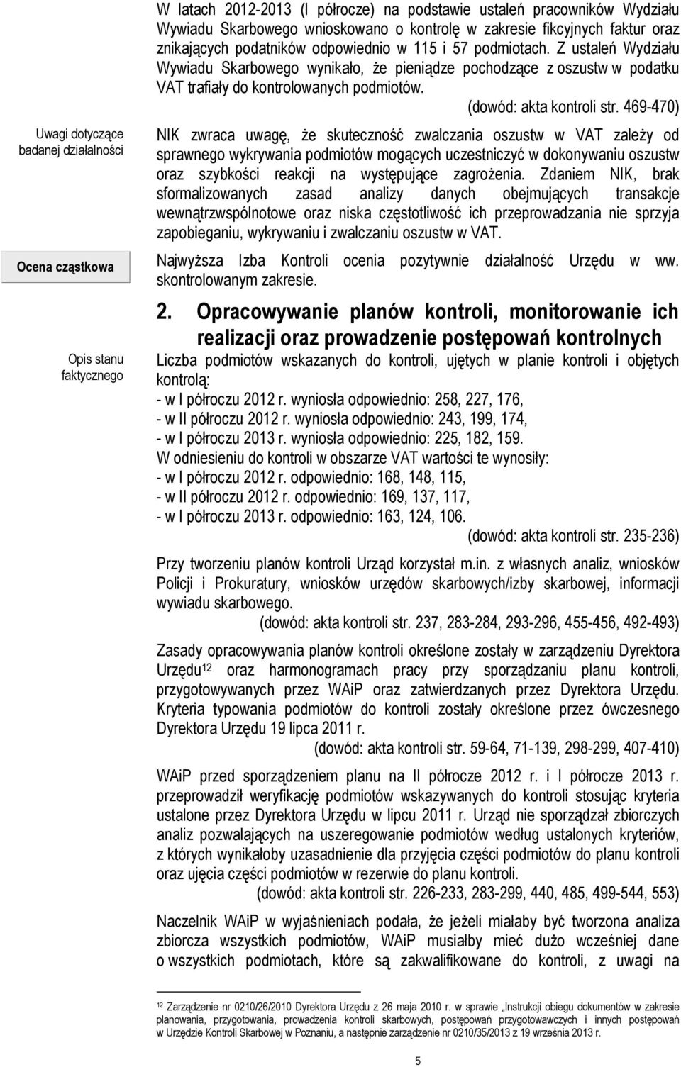 Z ustaleń Wydziału Wywiadu Skarbowego wynikało, że pieniądze pochodzące z oszustw w podatku VAT trafiały do kontrolowanych podmiotów. (dowód: akta kontroli str.