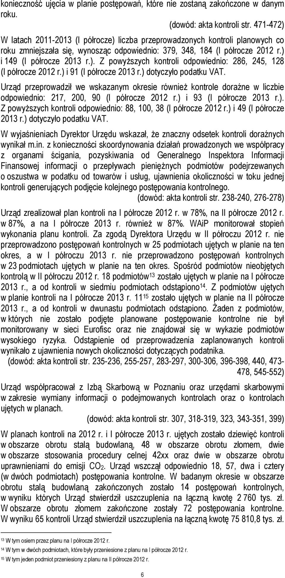 ) i 91 (I półrocze 2013 r.) dotyczyło podatku VAT. Urząd przeprowadził we wskazanym okresie również kontrole doraźne w liczbie odpowiednio: 217, 200, 90 (I półrocze 2012 r.) i 93 (I półrocze 2013 r.). Z powyższych kontroli odpowiednio: 88, 100, 38 (I półrocze 2012 r.