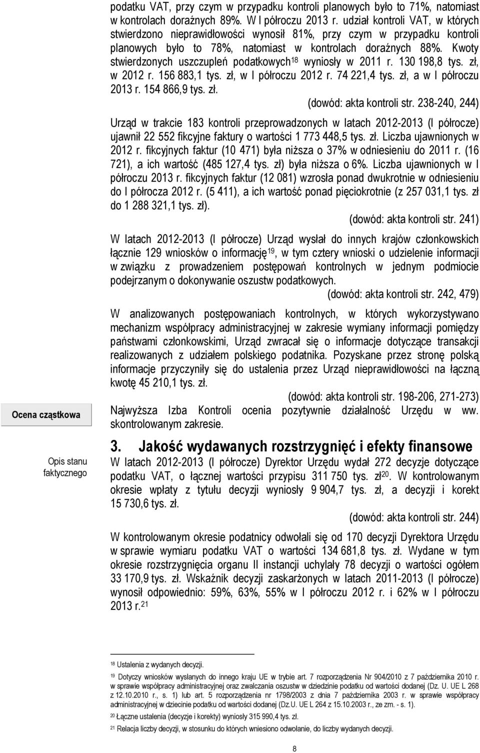 Kwoty stwierdzonych uszczupleń podatkowych 18 wyniosły w 2011 r. 130 198,8 tys. zł, w 2012 r. 156 883,1 tys. zł, w I półroczu 2012 r. 74 221,4 tys. zł, a w I półroczu 2013 r. 154 866,9 tys. zł. (dowód: akta kontroli str.