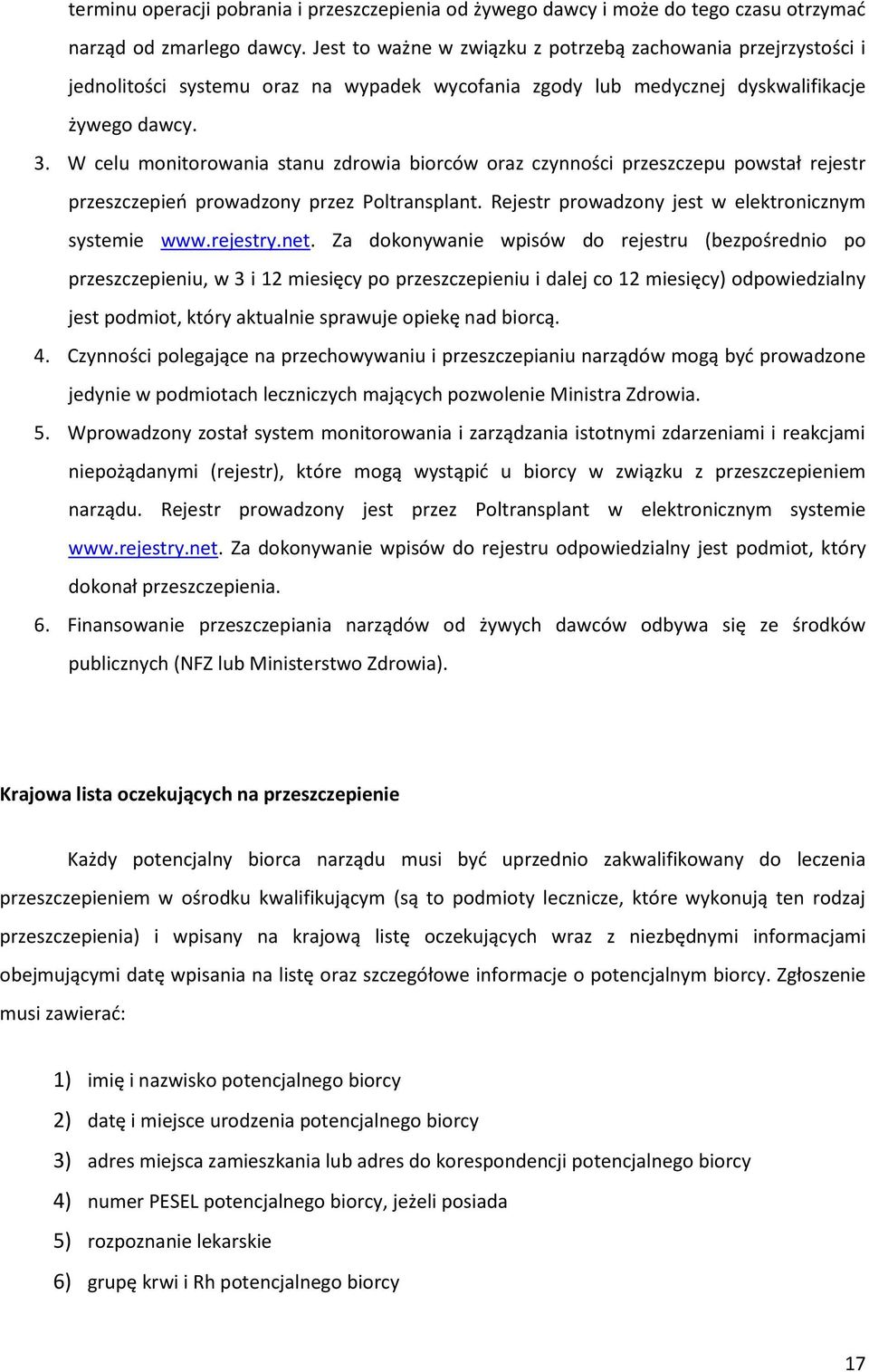 W celu monitorowania stanu zdrowia biorców oraz czynności przeszczepu powstał rejestr przeszczepień prowadzony przez Poltransplant. Rejestr prowadzony jest w elektronicznym systemie www.rejestry.net.