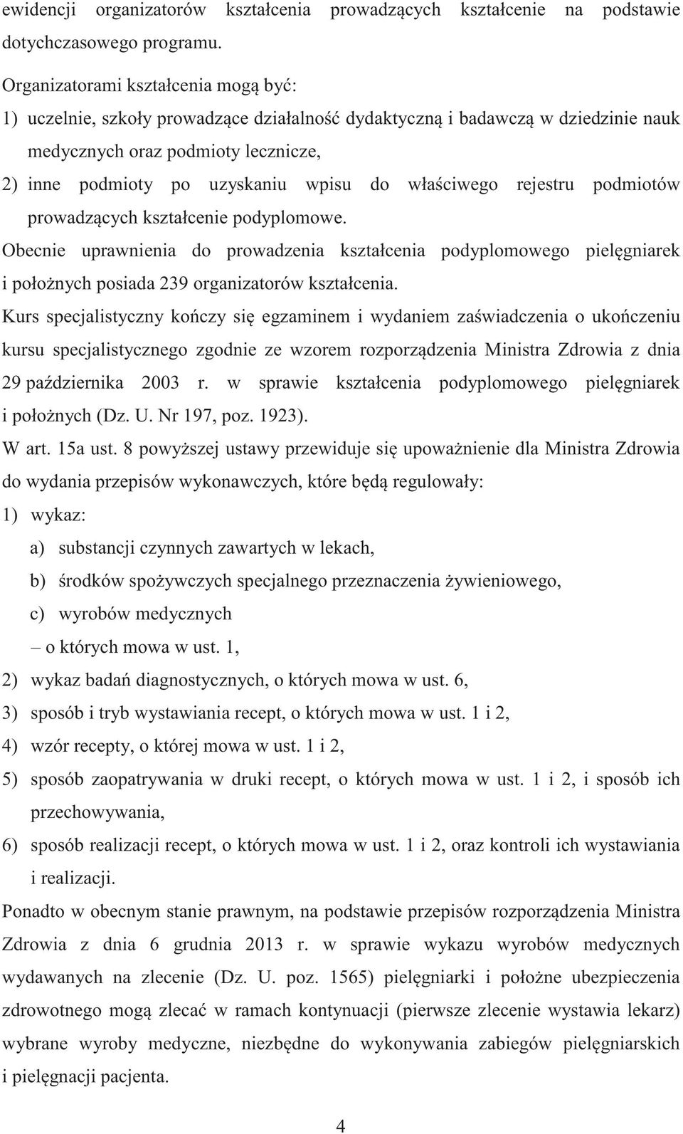 rejestru podmiotów prowadzcych kształcenie podyplomowe. Obecnie uprawnienia do prowadzenia kształcenia podyplomowego pielgniarek i połonych posiada 239 organizatorów kształcenia.