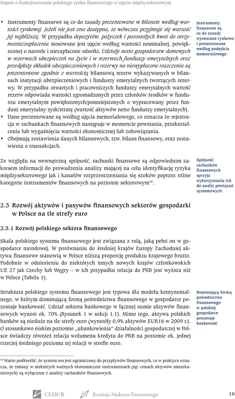 W przypadku depozytów, pożyczek i pozostałych kwot do otrzymania/zapłacenia stosowane jest ujęcie według wartości nominalnej, powiększonej o narosłe i niezapłacone odsetki.