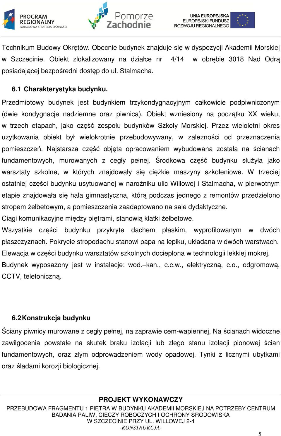 Przedmiotowy budynek jest budynkiem trzykondygnacyjnym całkowicie podpiwniczonym (dwie kondygnacje nadziemne oraz piwnica).