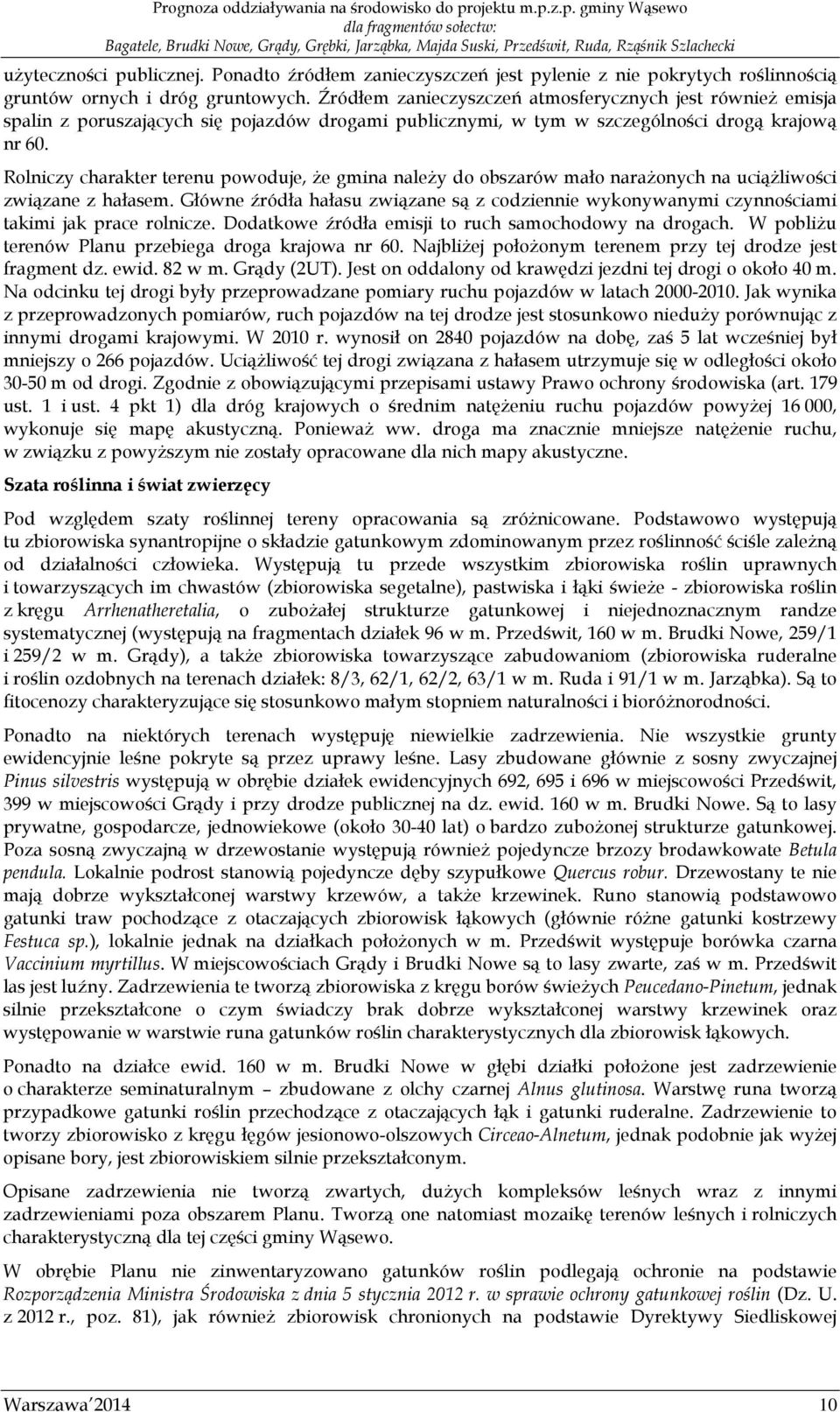 Rolniczy charakter terenu powoduje, że gmina należy do obszarów mało narażonych na uciążliwości związane z hałasem.