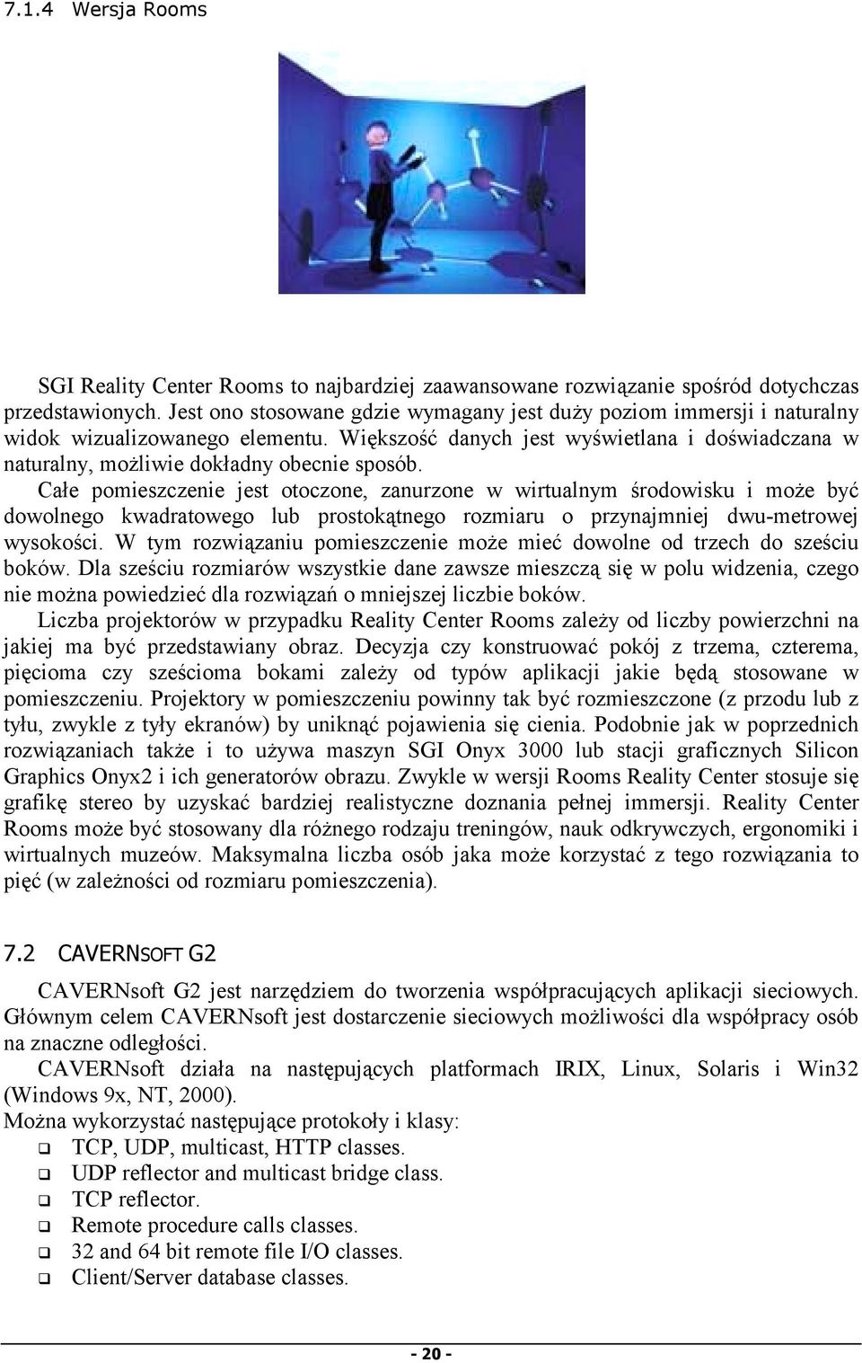 Całe pomieszczenie jest otoczone, zanurzone w wirtualnym środowisku i może być dowolnego kwadratowego lub prostokątnego rozmiaru o przynajmniej dwu-metrowej wysokości.