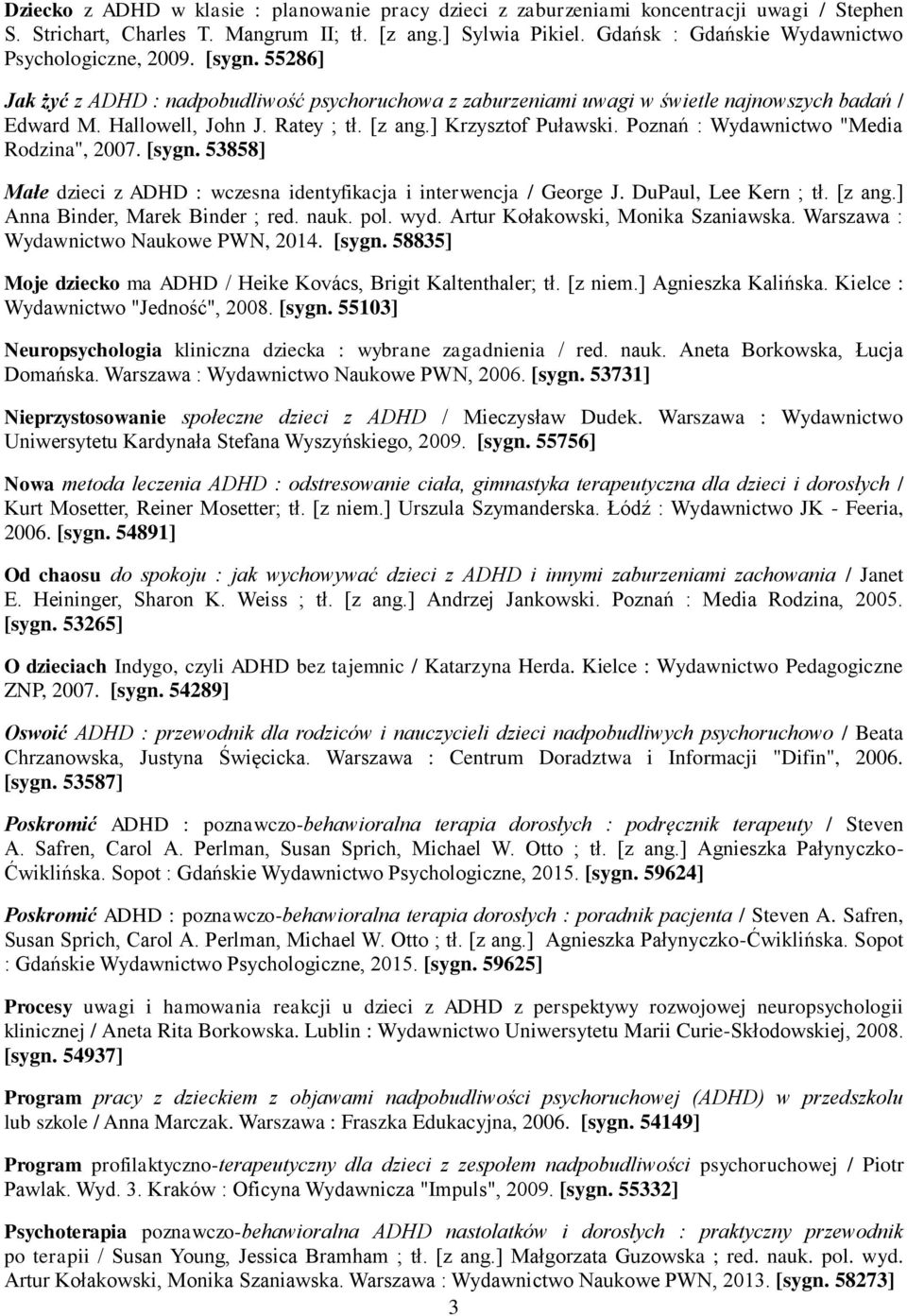 Ratey ; tł. [z ang.] Krzysztof Puławski. Poznań : Wydawnictwo "Media Rodzina", 2007. [sygn. 53858] Małe dzieci z ADHD : wczesna identyfikacja i interwencja / George J. DuPaul, Lee Kern ; tł. [z ang.] Anna Binder, Marek Binder ; red.