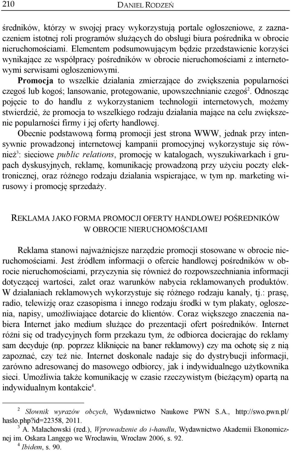 Promocja to wszelkie działania zmierzające do zwiększenia popularności czegoś lub kogoś; lansowanie, protegowanie, upowszechnianie czegoś 2.