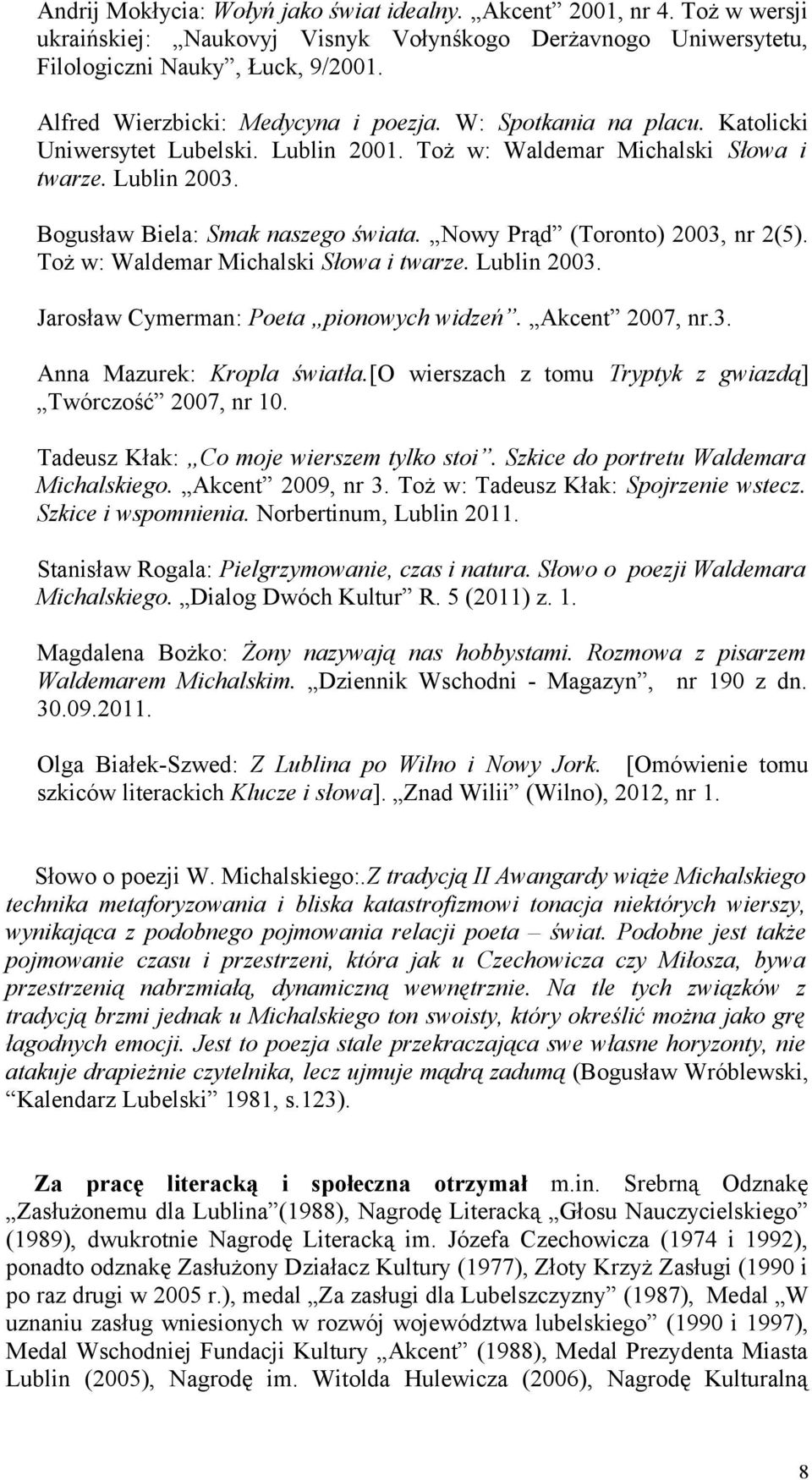 Nowy Prąd (Toronto) 2003, nr 2(5). Toż w: Waldemar Michalski Słowa i twarze. Lublin 2003. Jarosław Cymerman: Poeta pionowych widzeń. Akcent 2007, nr.3. Anna Mazurek: Kropla światła.