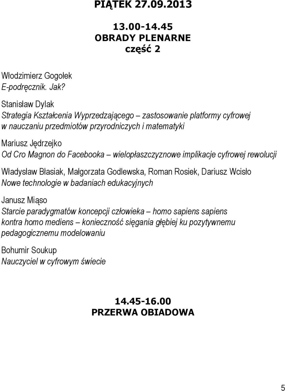 do Facebooka wielopłaszczyznowe implikacje cyfrowej rewolucji Władysław Błasiak, Małgorzata Godlewska, Roman Rosiek, Dariusz Wcisło Nowe technologie w badaniach