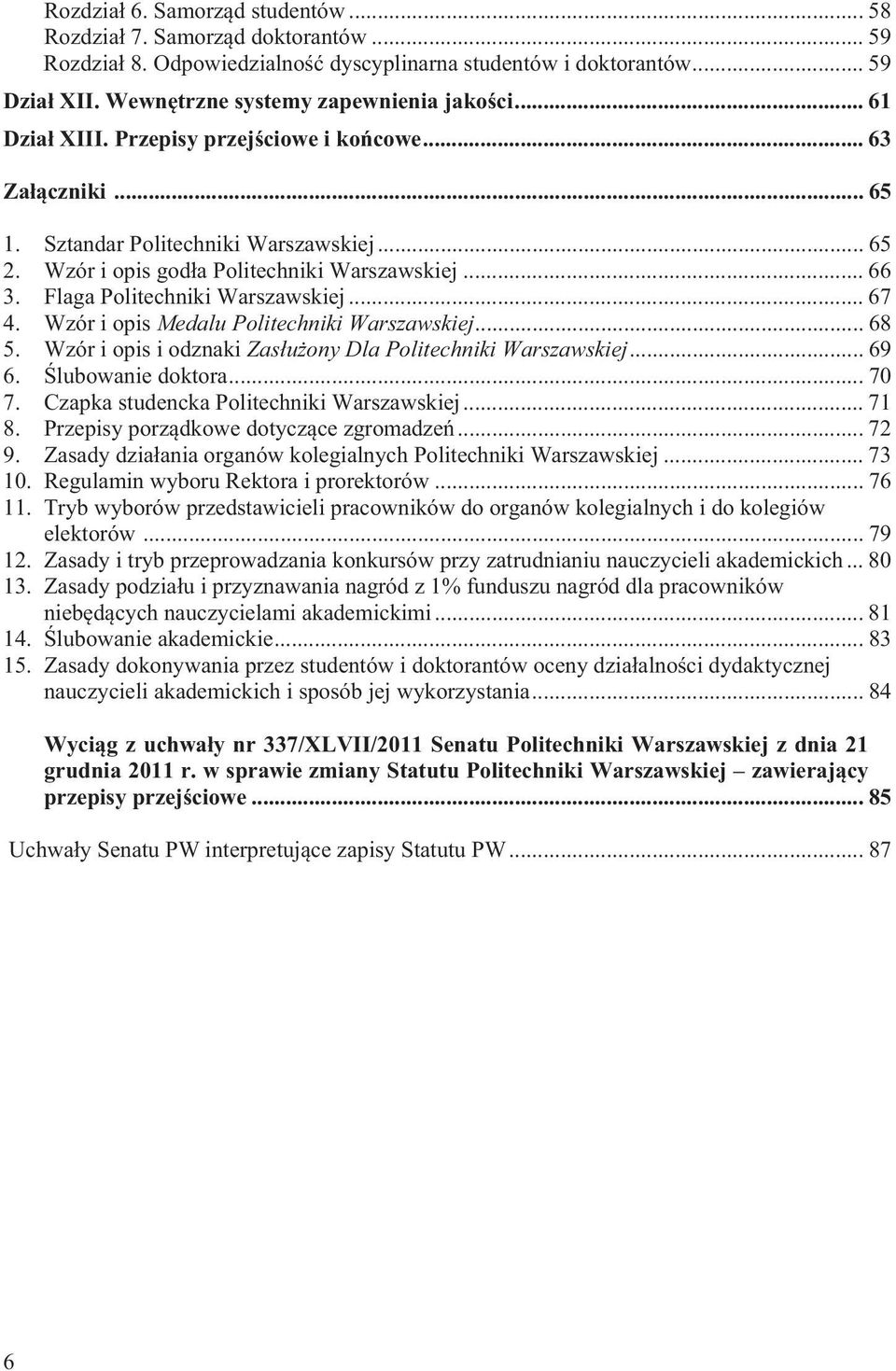 Flaga Politechniki Warszawskiej... 67 4. Wzór i opis Medalu Politechniki Warszawskiej... 68 5. Wzór i opis i odznaki Zas u ony Dla Politechniki Warszawskiej... 69 6. lubowanie doktora... 70 7.