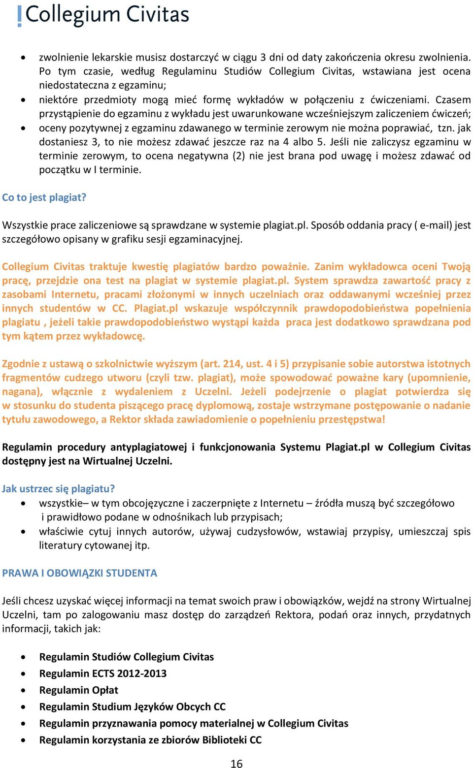 Czasem przystąpienie do egzaminu z wykładu jest uwarunkowane wcześniejszym zaliczeniem ćwiczeń; oceny pozytywnej z egzaminu zdawanego w terminie zerowym nie można poprawiać, tzn.