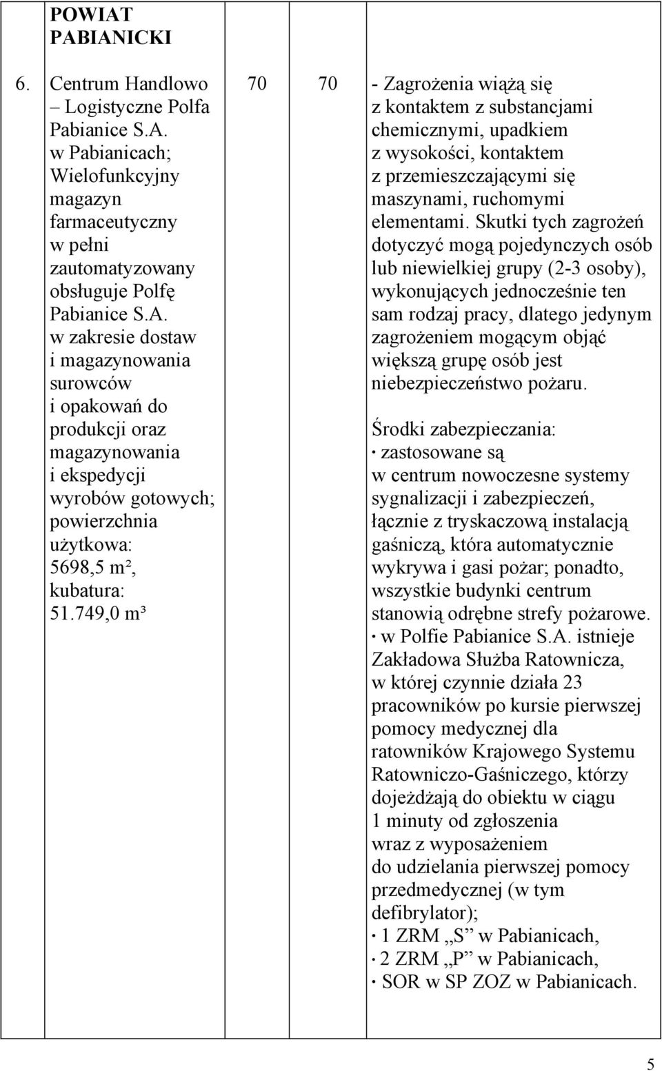 substancjami chemicznymi, upadkiem z wysokości, kontaktem z przemieszczającymi się maszynami, ruchomymi elementami Skutki tych zagrożeń dotyczyć mogą pojedynczych osób lub niewielkiej grupy (2-3