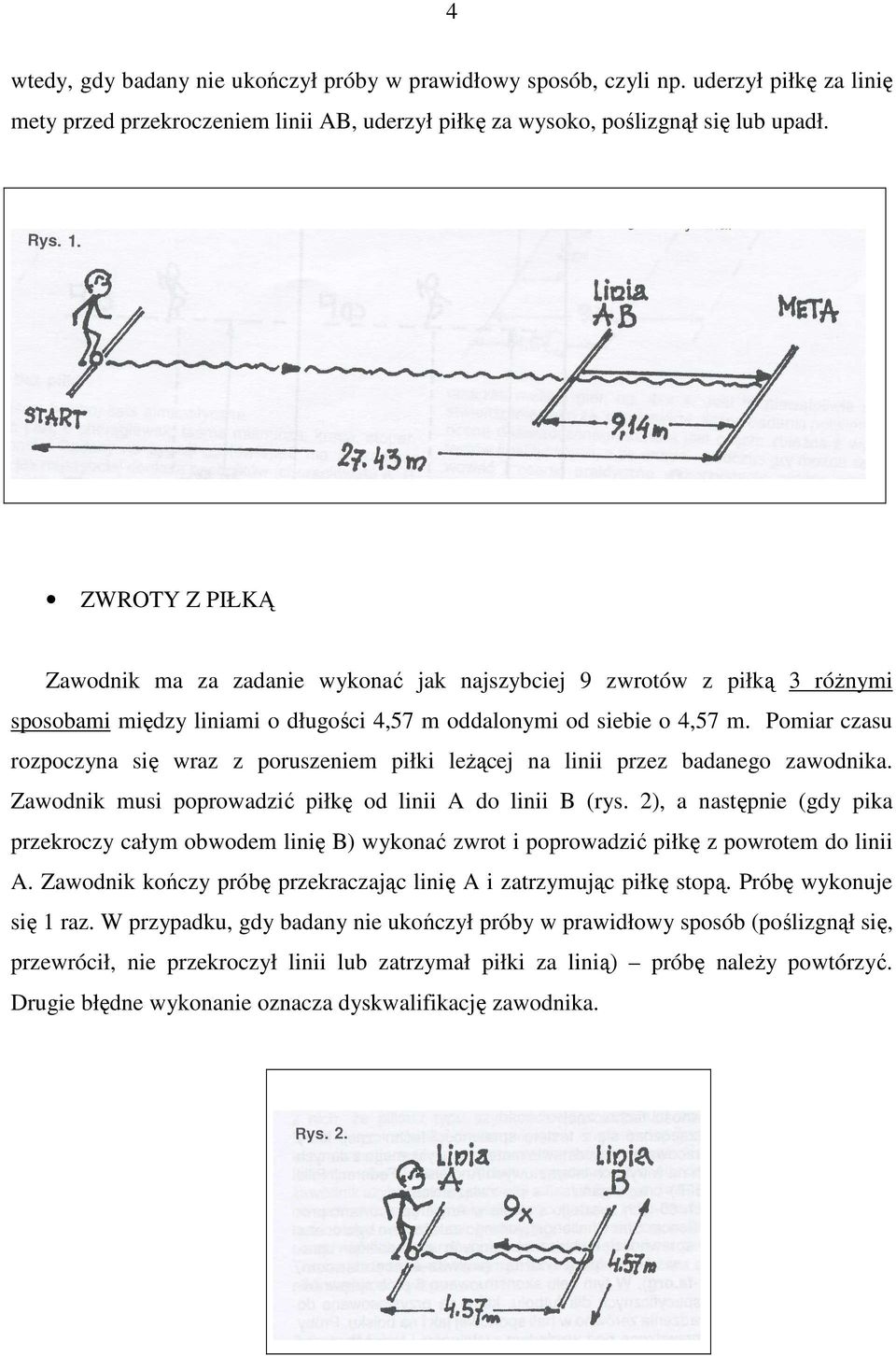 Pomiar czasu rozpoczyna się wraz z poruszeniem piłki leŝącej na linii przez badanego zawodnika. Zawodnik musi poprowadzić piłkę od linii A do linii B (rys.